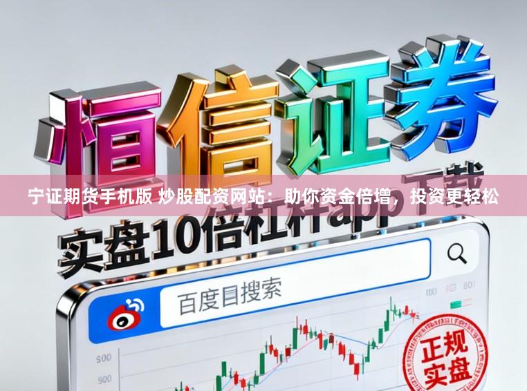 宁证期货手机版 炒股配资网站：助你资金倍增，投资更轻松
