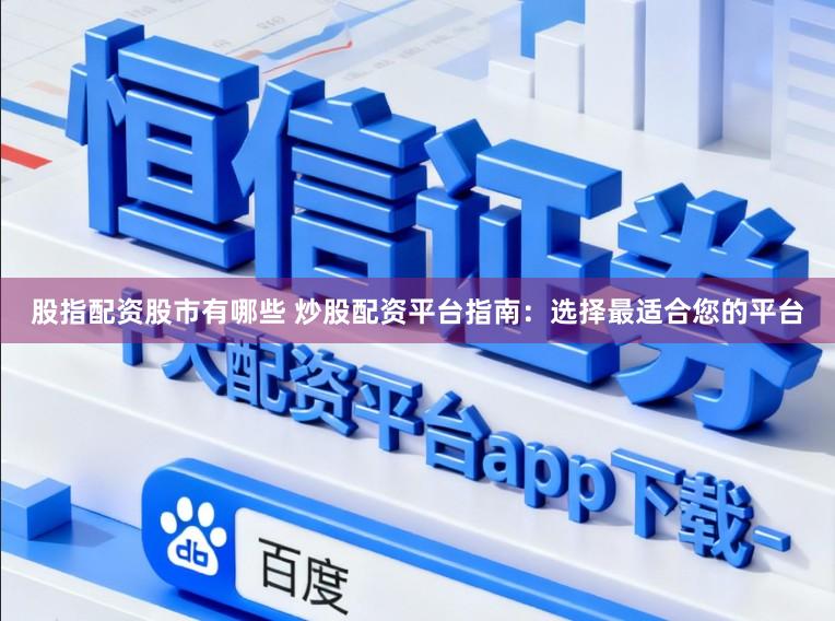 股指配资股市有哪些 炒股配资平台指南：选择最适合您的平台