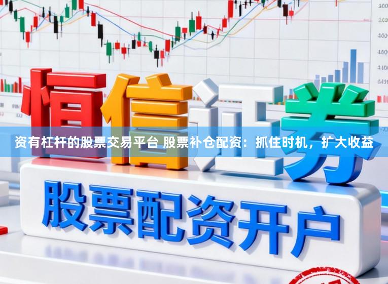 资有杠杆的股票交易平台 股票补仓配资：抓住时机，扩大收益
