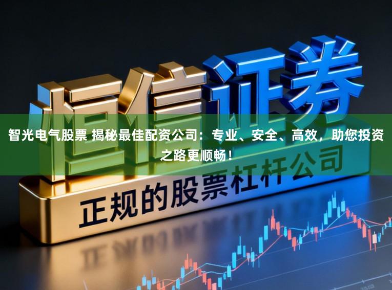 智光电气股票 揭秘最佳配资公司：专业、安全、高效，助您投资之路更顺畅！