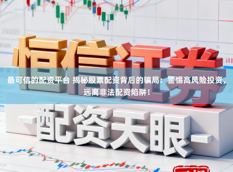 最可信的配资平台 揭秘股票配资背后的骗局：警惕高风险投资，远离非法配资陷阱！