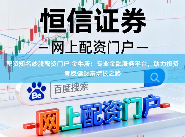 配资知名炒股配资门户 金牛所：专业金融服务平台，助力投资者稳健财富增长之路