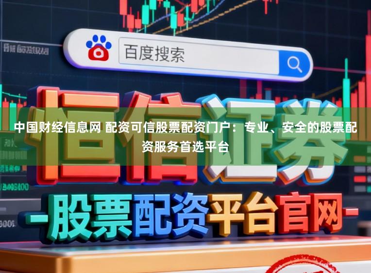 中国财经信息网 配资可信股票配资门户：专业、安全的股票配资服务首选平台
