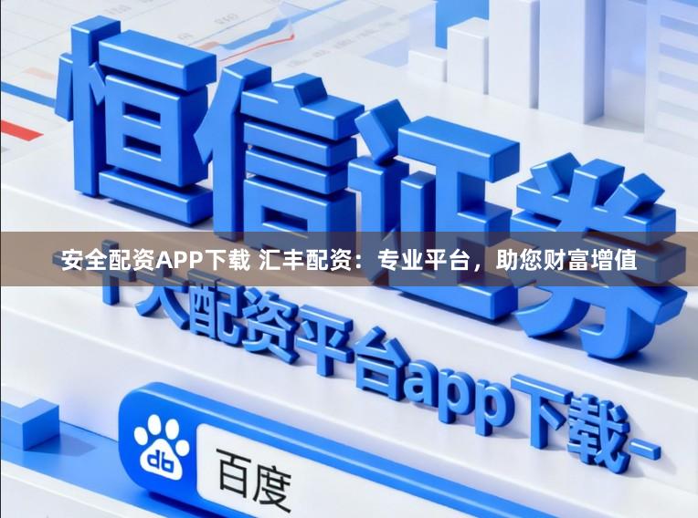 安全配资APP下载 汇丰配资：专业平台，助您财富增值