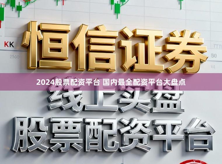 2024股票配资平台 国内最全配资平台大盘点