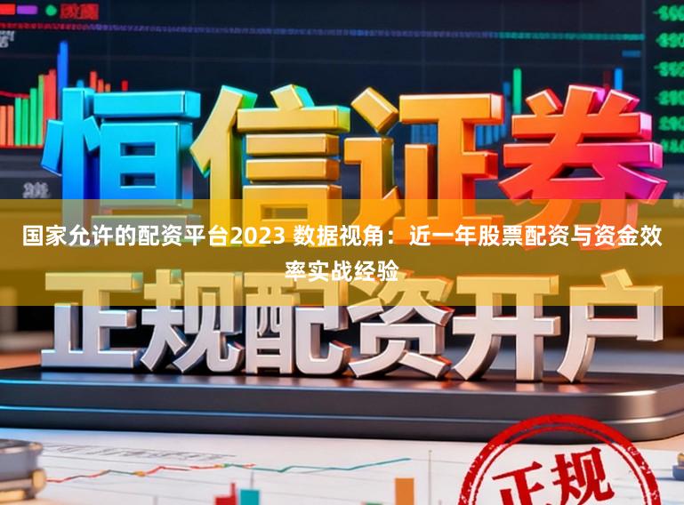 国家允许的配资平台2023 数据视角：近一年股票配资与资金效率实战经验