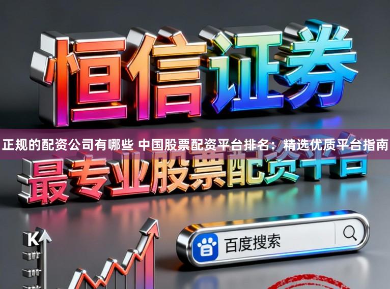 正规的配资公司有哪些 中国股票配资平台排名：精选优质平台指南