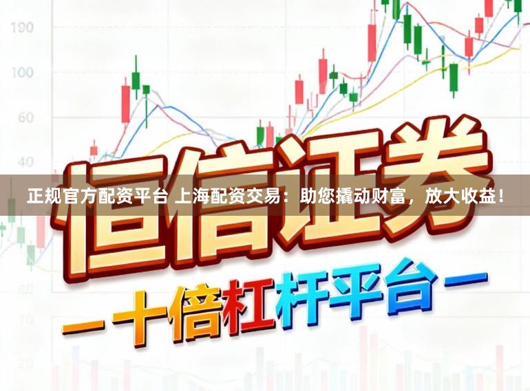 正规官方配资平台 上海配资交易：助您撬动财富，放大收益！