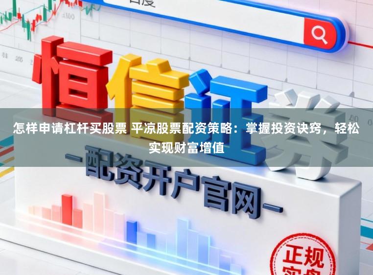 怎样申请杠杆买股票 平凉股票配资策略：掌握投资诀窍，轻松实现财富增值