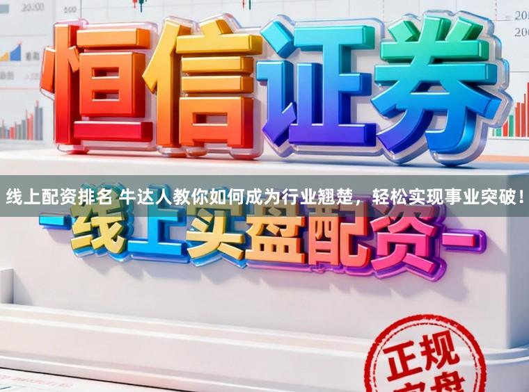线上配资排名 牛达人教你如何成为行业翘楚，轻松实现事业突破！