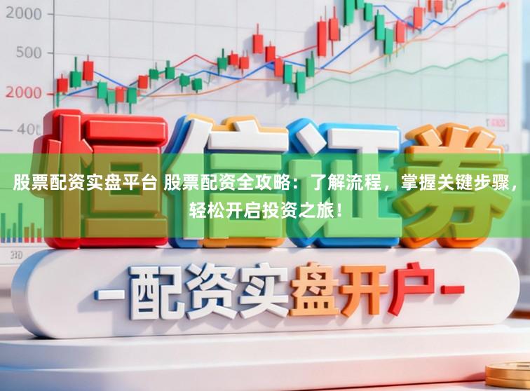 股票配资实盘平台 股票配资全攻略：了解流程，掌握关键步骤，轻松开启投资之旅！
