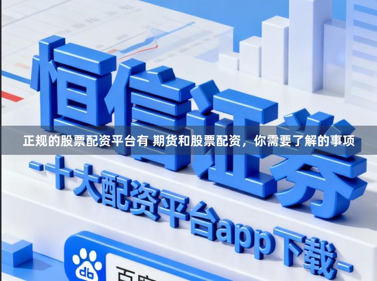 正规的股票配资平台有 期货和股票配资，你需要了解的事项