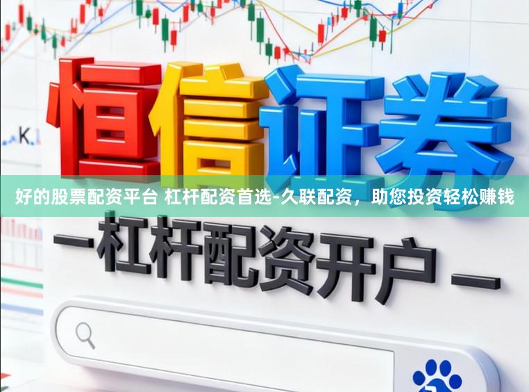 好的股票配资平台 杠杆配资首选-久联配资，助您投资轻松赚钱