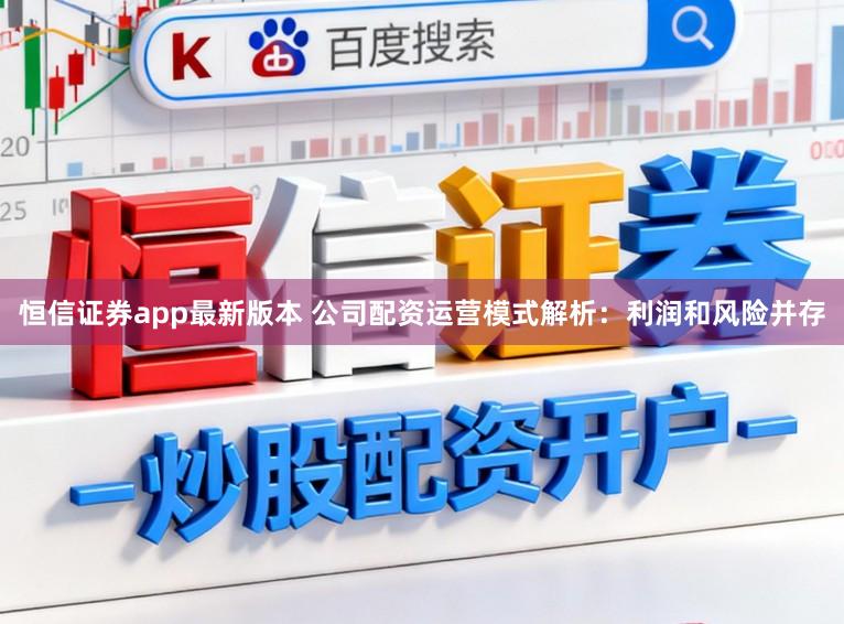 恒信证券app最新版本 公司配资运营模式解析：利润和风险并存