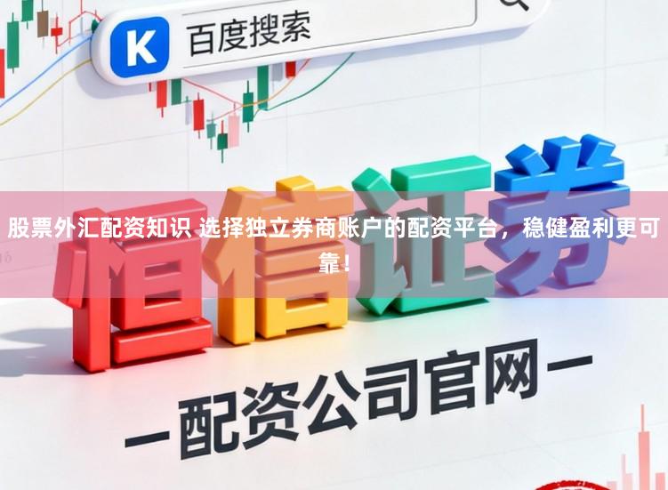 股票外汇配资知识 选择独立券商账户的配资平台，稳健盈利更可靠！