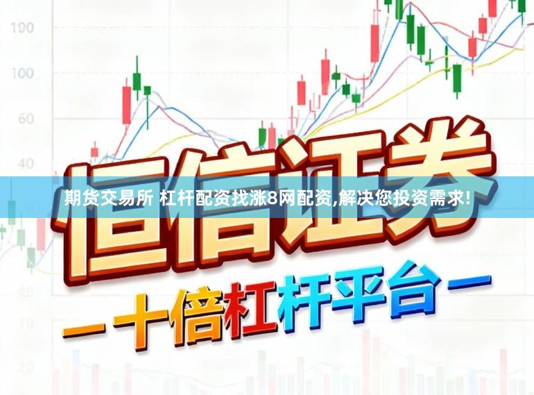 期货交易所 杠杆配资找涨8网配资,解决您投资需求!