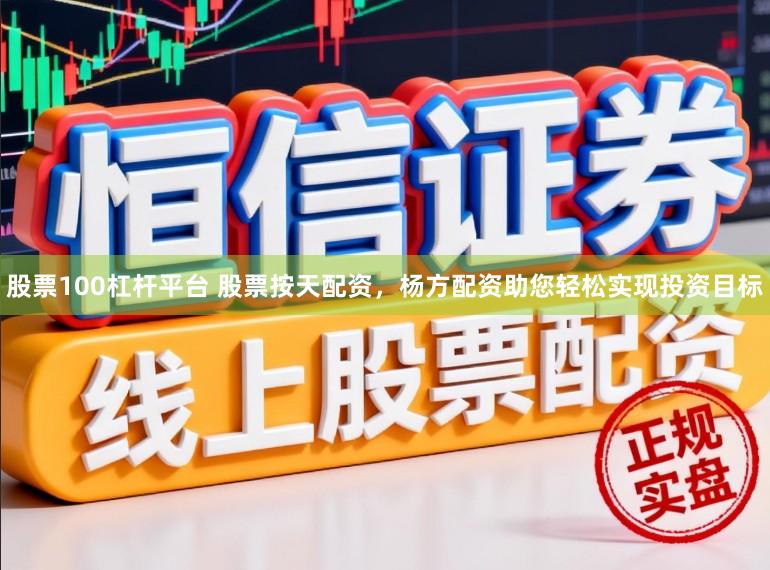股票100杠杆平台 股票按天配资，杨方配资助您轻松实现投资目标