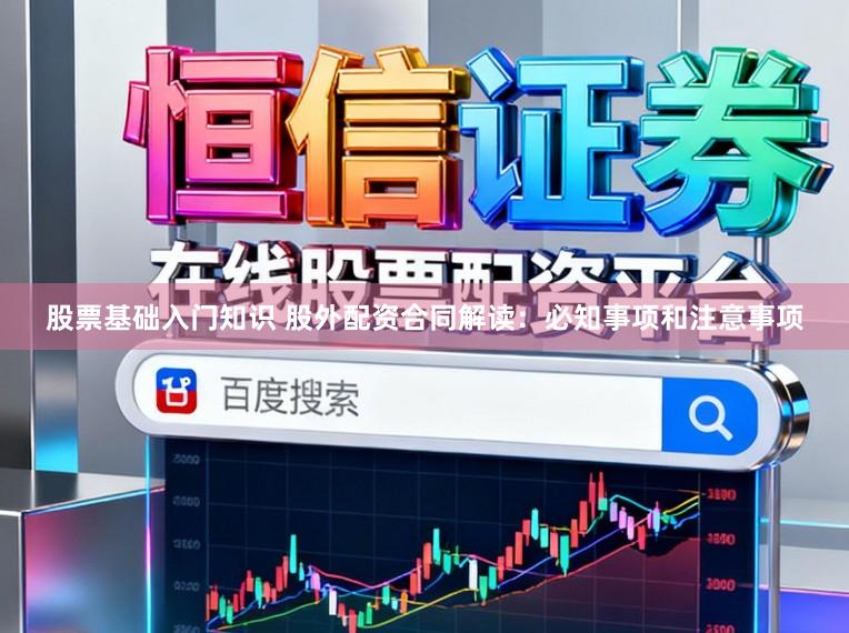 股票基础入门知识 股外配资合同解读：必知事项和注意事项