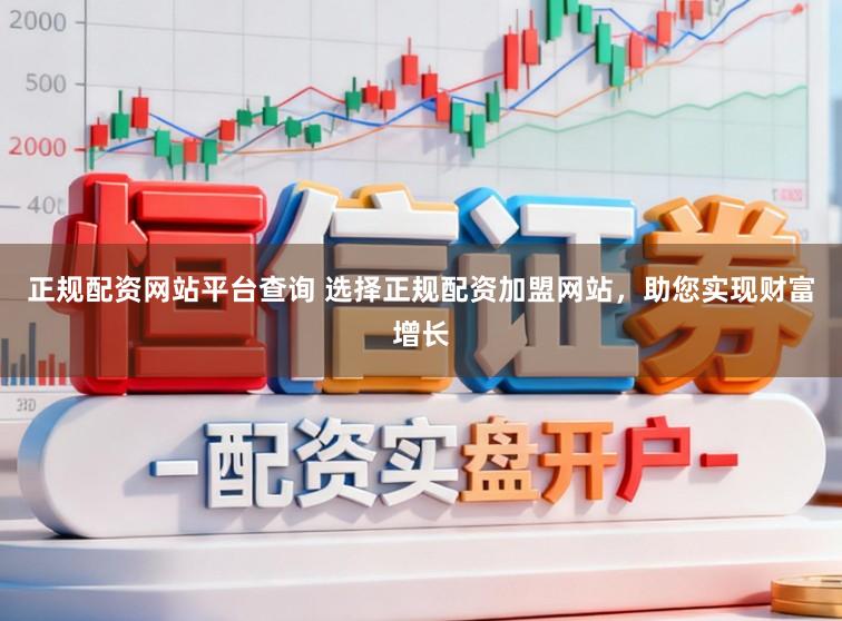 正规配资网站平台查询 选择正规配资加盟网站，助您实现财富增长
