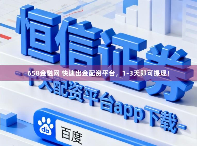 658金融网 快速出金配资平台，1-3天即可提现！