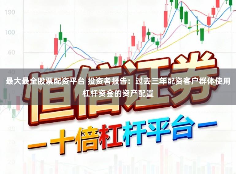 最大最全股票配资平台 投资者报告：过去三年配资客户群体使用杠杆资金的资产配置