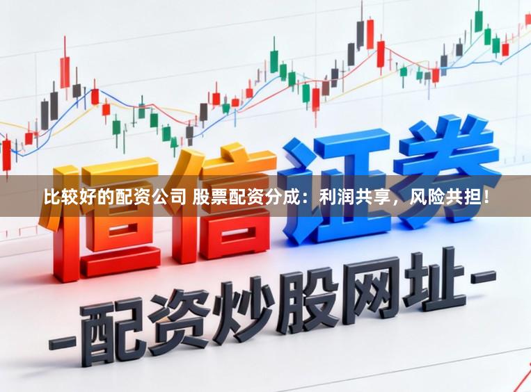 比较好的配资公司 股票配资分成：利润共享，风险共担！