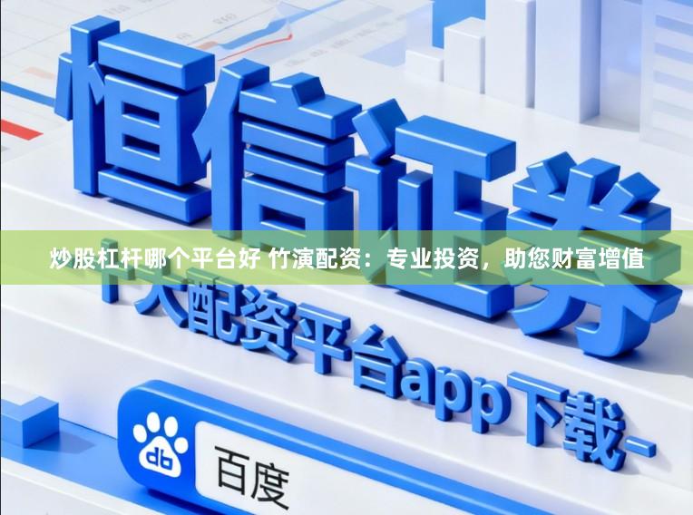 炒股杠杆哪个平台好 竹演配资：专业投资，助您财富增值