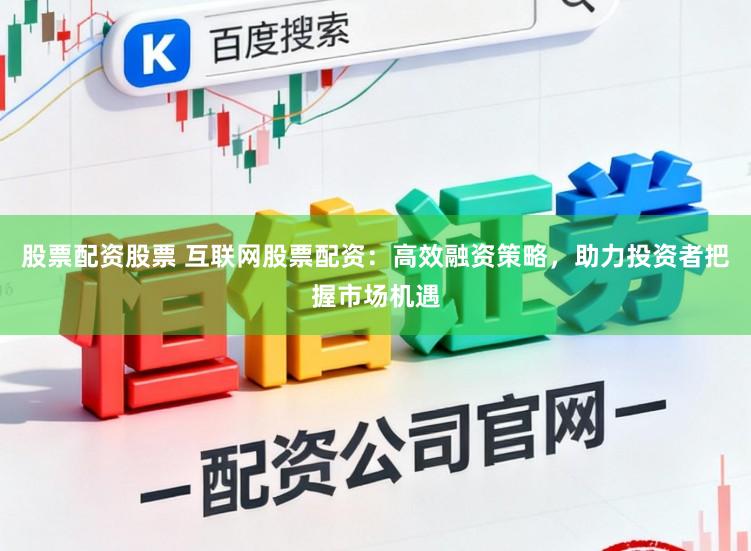 股票配资股票 互联网股票配资：高效融资策略，助力投资者把握市场机遇