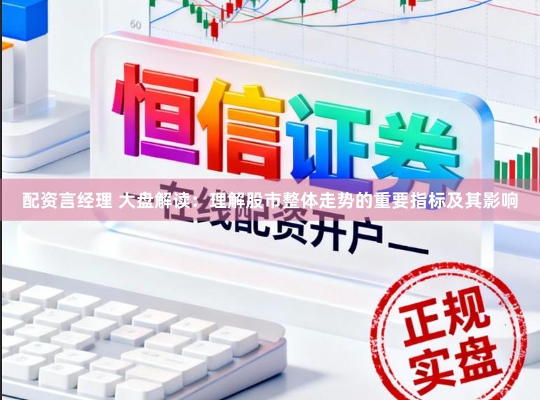 配资言经理 大盘解读：理解股市整体走势的重要指标及其影响