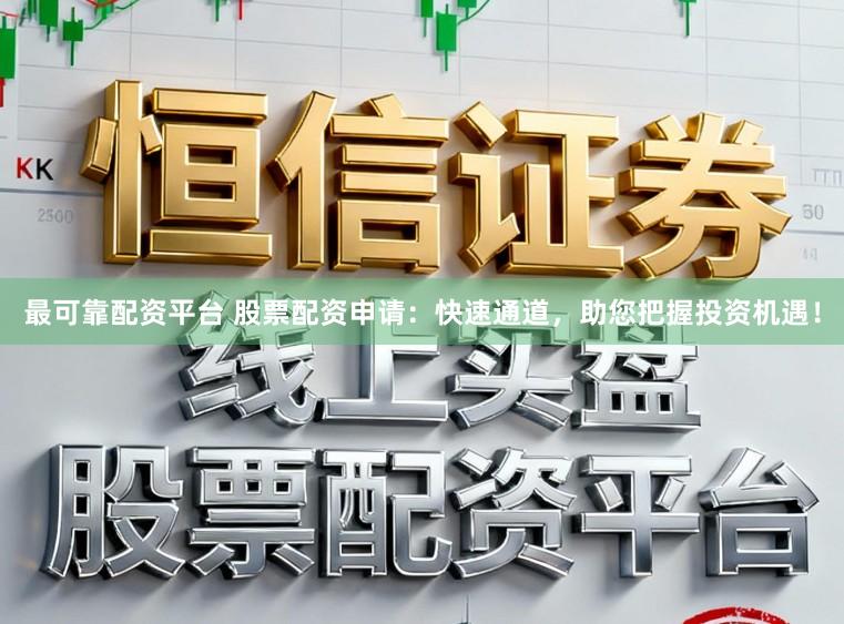 最可靠配资平台 股票配资申请：快速通道，助您把握投资机遇！