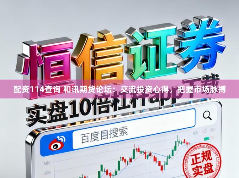 配资114查询 和讯期货论坛：交流投资心得，把握市场脉搏