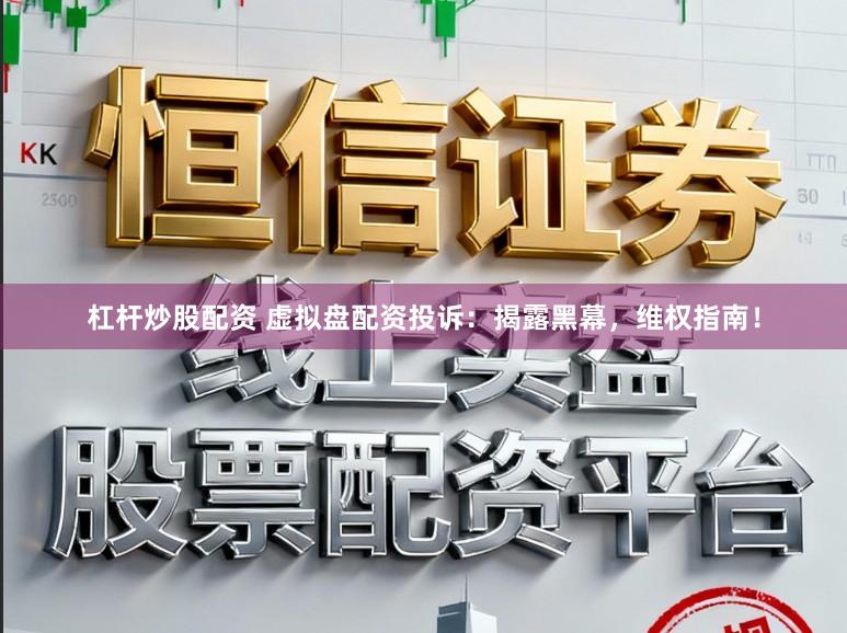 杠杆炒股配资 虚拟盘配资投诉：揭露黑幕，维权指南！