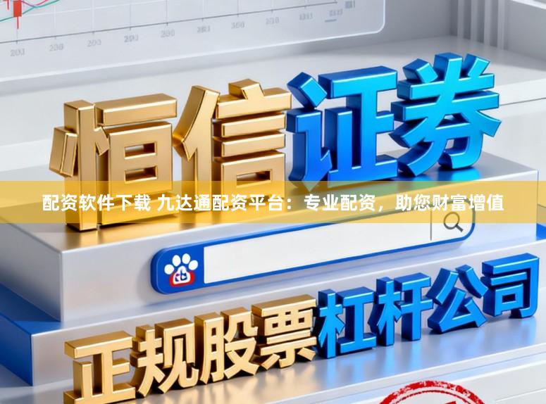 配资软件下载 九达通配资平台：专业配资，助您财富增值