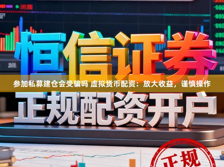 参加私募建仓会受骗吗 虚拟货币配资：放大收益，谨慎操作