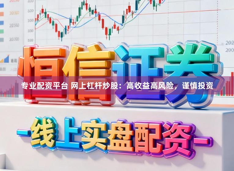 专业配资平台 网上杠杆炒股：高收益高风险，谨慎投资