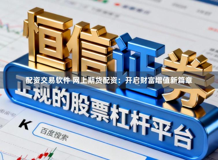 配资交易软件 网上期货配资：开启财富增值新篇章