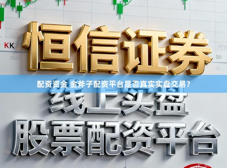 配资资金 金斧子配资平台是否真实实盘交易？