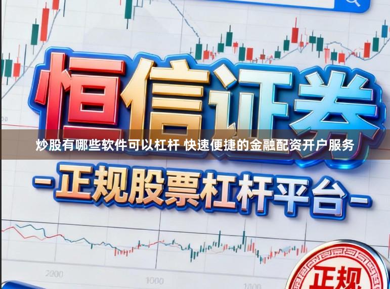 炒股有哪些软件可以杠杆 快速便捷的金融配资开户服务
