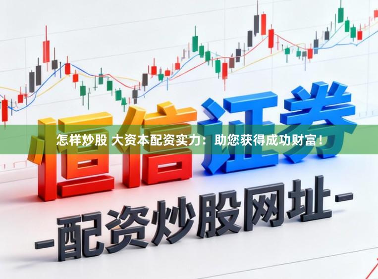 怎样炒股 大资本配资实力：助您获得成功财富！