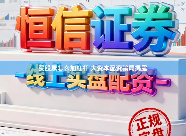 买股票怎么加杠杆 大资本配资骗局揭露
