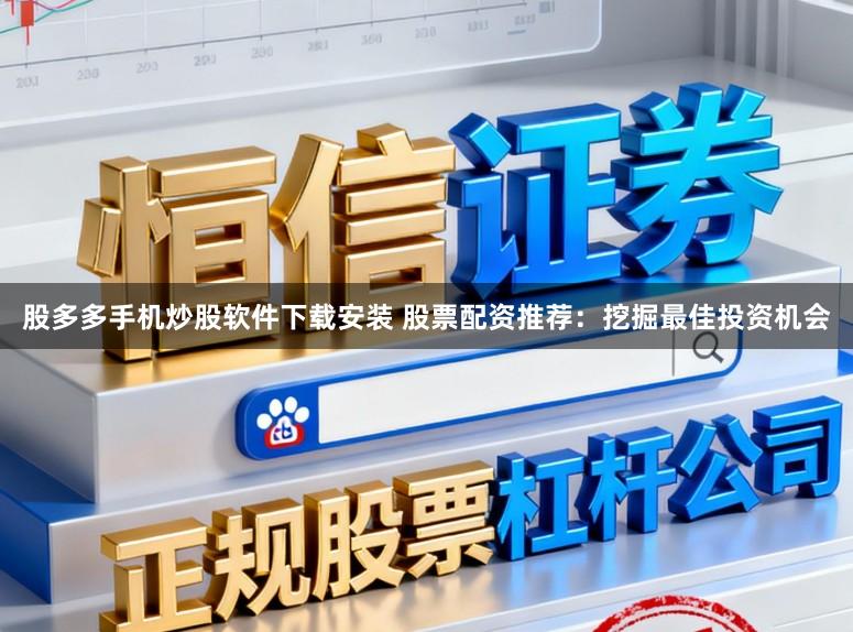 股多多手机炒股软件下载安装 股票配资推荐：挖掘最佳投资机会