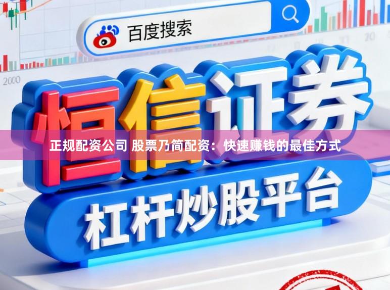 正规配资公司 股票乃简配资：快速赚钱的最佳方式