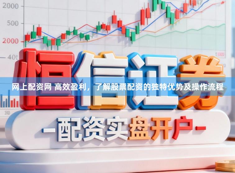 网上配资网 高效盈利，了解股票配资的独特优势及操作流程