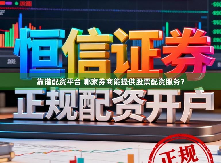 靠谱配资平台 哪家券商能提供股票配资服务？